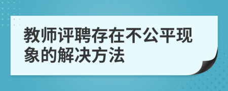 教師評聘存在不公平現(xiàn)象的解決方法