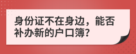 身份證不在身邊，能否補(bǔ)辦新的戶口簿？