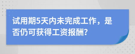 試用期5天內(nèi)未完成工作，是否仍可獲得工資報(bào)酬？