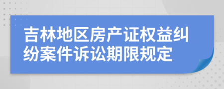 吉林地區(qū)房產(chǎn)證權(quán)益糾紛案件訴訟期限規(guī)定