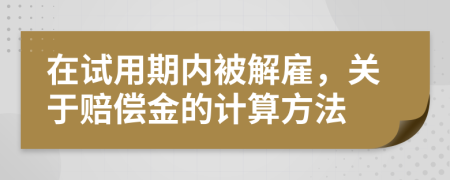在試用期內被解雇，關于賠償金的計算方法