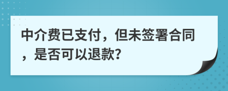 中介費(fèi)已支付，但未簽署合同，是否可以退款？