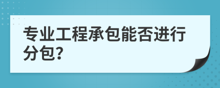 專業(yè)工程承包能否進行分包？