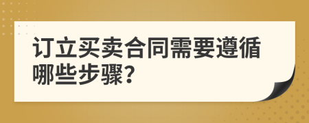 訂立買(mǎi)賣(mài)合同需要遵循哪些步驟？