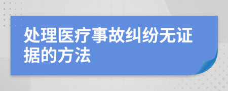 處理醫(yī)療事故糾紛無(wú)證據(jù)的方法