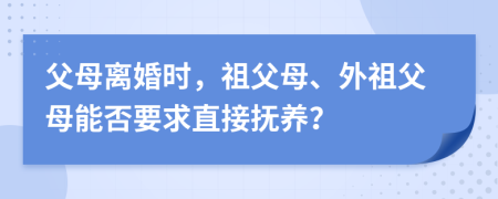 父母離婚時，祖父母、外祖父母能否要求直接撫養(yǎng)？