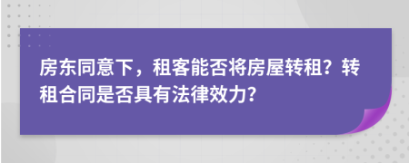 房東同意下，租客能否將房屋轉(zhuǎn)租？轉(zhuǎn)租合同是否具有法律效力？