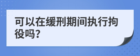 可以在緩刑期間執(zhí)行拘役嗎？