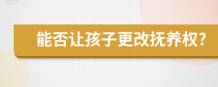 能否讓孩子更改撫養(yǎng)權(quán)?