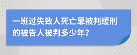 一班過失致人死亡罪被判緩刑的被告人被判多少年？