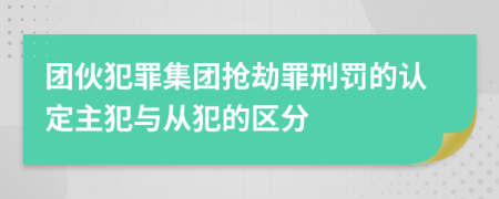 團伙犯罪集團搶劫罪刑罰的認定主犯與從犯的區(qū)分