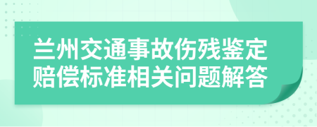 蘭州交通事故傷殘鑒定賠償標(biāo)準(zhǔn)相關(guān)問題解答