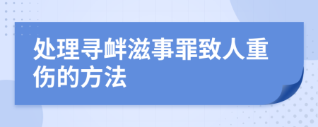 處理尋釁滋事罪致人重傷的方法