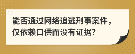 能否通過網(wǎng)絡(luò)追逃刑事案件，僅依賴口供而沒有證據(jù)？