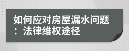 如何應(yīng)對(duì)房屋漏水問題：法律維權(quán)途徑