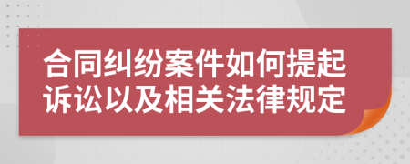 合同糾紛案件如何提起訴訟以及相關(guān)法律規(guī)定
