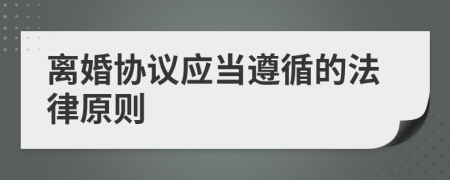 離婚協(xié)議應當遵循的法律原則