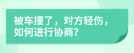 被車撞了，對方輕傷，如何進行協(xié)商？