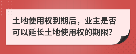 土地使用權(quán)到期后，業(yè)主是否可以延長(zhǎng)土地使用權(quán)的期限？