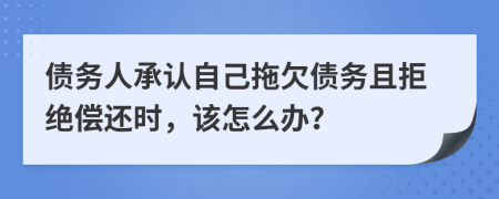 債務(wù)人承認(rèn)自己拖欠債務(wù)且拒絕償還時(shí)，該怎么辦？