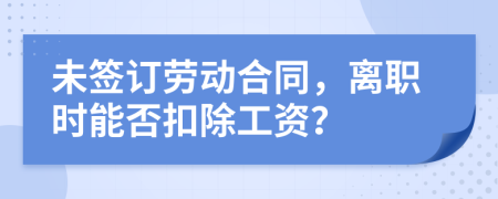未簽訂勞動(dòng)合同，離職時(shí)能否扣除工資？
