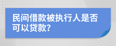 民間借款被執(zhí)行人是否可以貸款？