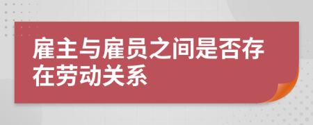 雇主與雇員之間是否存在勞動關(guān)系