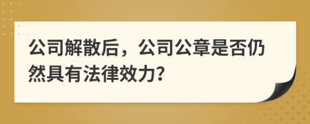 公司解散后，公司公章是否仍然具有法律效力？