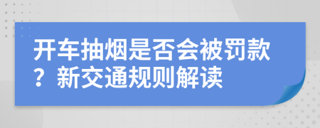 開車抽煙是否會(huì)被罰款？新交通規(guī)則解讀