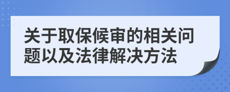 關(guān)于取保候?qū)彽南嚓P(guān)問題以及法律解決方法