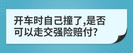 開(kāi)車時(shí)自己撞了,是否可以走交強(qiáng)險(xiǎn)賠付?