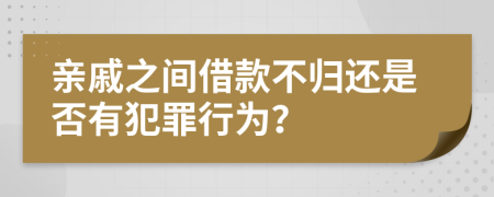 親戚之間借款不歸還是否有犯罪行為？