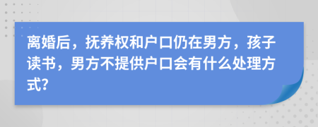 離婚后，撫養(yǎng)權(quán)和戶口仍在男方，孩子讀書，男方不提供戶口會有什么處理方式？