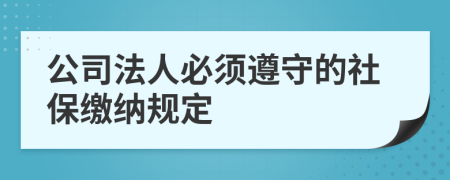 公司法人必須遵守的社保繳納規(guī)定