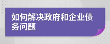 如何解決政府和企業(yè)債務(wù)問題