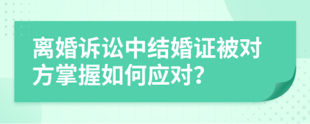 離婚訴訟中結(jié)婚證被對方掌握如何應對？