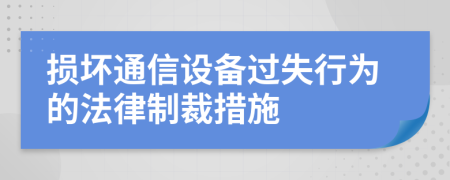 損壞通信設(shè)備過失行為的法律制裁措施