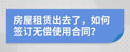 房屋租賃出去了，如何簽訂無償使用合同？