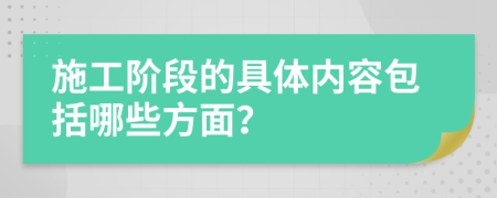 施工階段的具體內(nèi)容包括哪些方面？