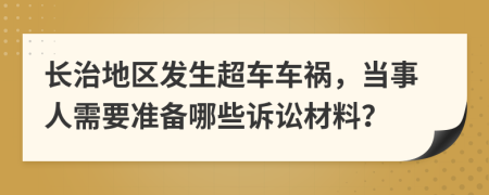 長治地區(qū)發(fā)生超車車禍，當事人需要準備哪些訴訟材料？