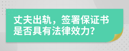 丈夫出軌，簽署保證書是否具有法律效力？
