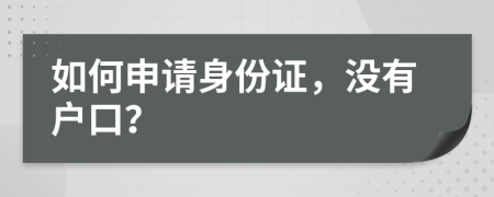 如何申請(qǐng)身份證，沒有戶口？