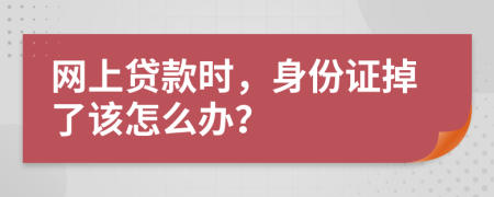 網(wǎng)上貸款時(shí)，身份證掉了該怎么辦？