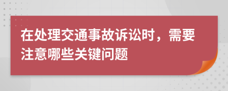 在處理交通事故訴訟時，需要注意哪些關(guān)鍵問題