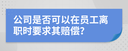 公司是否可以在員工離職時(shí)要求其賠償？