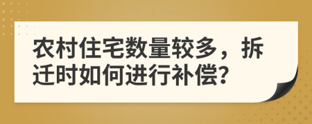 農(nóng)村住宅數(shù)量較多，拆遷時如何進(jìn)行補(bǔ)償？