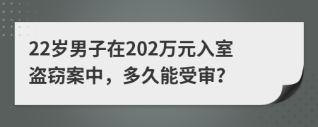 22歲男子在202萬元入室盜竊案中，多久能受審？