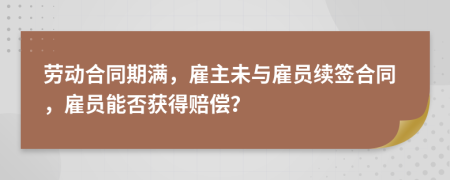 勞動合同期滿，雇主未與雇員續(xù)簽合同，雇員能否獲得賠償？