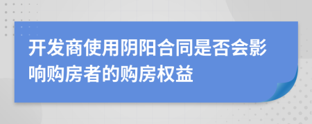 開發(fā)商使用陰陽合同是否會影響購房者的購房權(quán)益