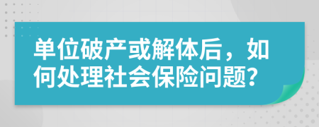 單位破產(chǎn)或解體后，如何處理社會保險(xiǎn)問題？